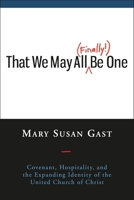 That We May All (Finally!) Be One: Covenant, Hospitality, and the Expanding Identity of the United Church of Christ 0829820310 Book Cover