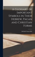 A Glossary of Important Symbols in Their Hebrew, Pagan and Christian Forms B0BPY486DL Book Cover