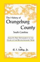The History of Orangeburg County, South Carolina: From Its First Settlement to the Close of the Revolutionary War 1015517366 Book Cover