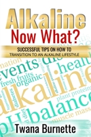 Alkaline Now What?: Successful Tips on how to Transition to an Alkaline Lifestyle B09BF1FHMJ Book Cover
