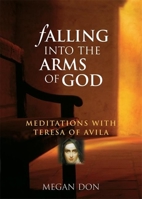 Falling into the Arms of God: Meditations With Teresa of Avila 1577314840 Book Cover
