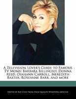A Television Lover's Guide to Famous TV Moms: Barbara Billingsly, Donna Reed, Diahann Carroll, Meredith Baxter, Roseanne Barr, and More 1241313938 Book Cover
