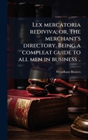 Lex Mercatoria Rediviva; Or, the Merchant's Directory. Being a Compleat Guide to All Men in Business .. 1371731810 Book Cover