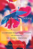 Right Where We Belong: How Refugee Teachers and Students Are Changing the Future of Education 0674267990 Book Cover
