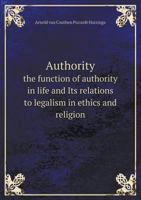 Authority: The Function of Authority in Life and Its Relation to Legalism in Ethics and Religion 0469998393 Book Cover