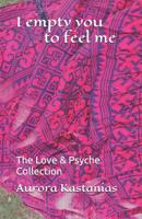 I empty you to feel me: The Love & Psyche Collection 1079269665 Book Cover