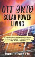 Off Grid Solar Power Living: An Enhanced Guide To Move Your House, RV, Camper, Or Boat To Solar Power (TWO BOOKS IN ONE) 1720003475 Book Cover