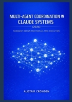 Multi-Agent Coordination in Claude Systems (2026): Subagent Design and Parallel Task Execution (Claude Agent Systems Professional Series: Designing, ... and Scaling Intelligent Agent Architectures) B0GG6BR8NJ Book Cover