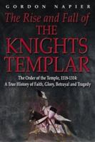 The Rise and Fall of the Knights Templar: The Order of the Temple, 1118-1314, True History of Faith, Glory, Betrayal and Tragedy 1862273669 Book Cover