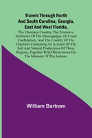 Travels Through North and South Carolina, Georgia, East and West Florida, the Cherokee Country, the Extensive Territories of the Muscogulges, or Creek ... of the Soil and Natural Productions of 9361475681 Book Cover