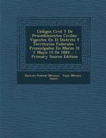 C�digos Civil Y De Procedimientos Civiles: Vigentes En El Distrito Y Territorios Federales: Promulgados En Marzo 31 Y Mayo 15 De 1884... 1018203508 Book Cover