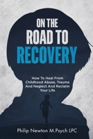 On The Road To Recovery: How To Heal from Childhood Abuse, Trauma And Neglect And Reclaim Your Life 718539824X Book Cover