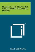 Erasmus, the Humanist, Whose Mind Illumined Europe 1258127156 Book Cover