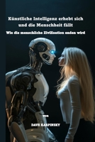 Künstliche Intelligenz erhebt sich und die Menschheit fällt: Wie die menschliche Zivilisation enden wird (German Edition) B0DS669Q2R Book Cover