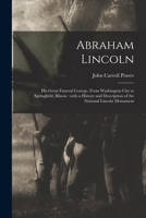 Abraham Lincoln, His Great Funeral Corteege, from Washington City to Springfield, Illinois: With a History and Description of the National Lincoln Monument (Classic Reprint) 1014474914 Book Cover