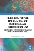 Indigenous Peoples, Marine Space and Resources, and International Law: The Interaction Between International Human Rights Law and the Law of the Sea 1032151617 Book Cover