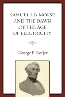 Samuel F. B. Morse and the Dawn of the Age of Electricity 1498501400 Book Cover