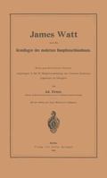 James Watt Und Die Grundlagen Des Modernen Dampfmaschinenbaues: Eine Geschichtliche Studie, Vorgetragen in Der 37. Hauptversammlung Des Vereines Deutscher Ingenieure Zu Stuttgart (Classic Reprint) 364289657X Book Cover