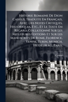 Historie Romaine de Dion Cassius, Traduite En Francais, Avec Des Notes Critiques, Historiques, Etc., Et Le Texte En Regard, Collationne Sur Les Meilleures Editions Et Sur Les Manuscrits de Rome, Flore 1278387528 Book Cover