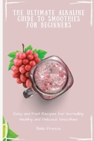 The Ultimate Alkaline Guide to Smoothies for Beginners: Easy and Fast Recipes for Incredibly Healthy and Delicious Smoothies 1802695214 Book Cover