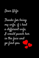 Dear Wife Thanks for being my wife, if i had a different wife, I would punch her in the face and go find you.: Special valentine's day, Birthday Gift for Wife, Blank Lined Notebook Journal 1661788416 Book Cover