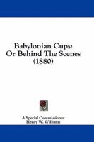 Babylonian Cups: Or Behind The Scenes 1436784549 Book Cover