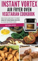 Instant Vortex Air Fryer Oven Vegetarian Cookbook: Delicious and Easy to Make Healthy Vegetarian Recipes in Your Air Fryer Oven 1802114505 Book Cover