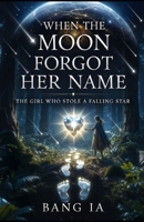 When the Moon Forgot Her Name | The Girl Who Stole a Falling Star: Romantasy Short Story (Book 1) B0HBNFTBHR Book Cover