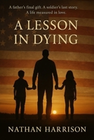A Lesson In Dying: A father's final gift. A soldier's last story. A life measured in love B0FGKJH13W Book Cover