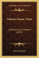 Athènes, Rome, Paris: L'Histoire Et Les Mœurs 1246062801 Book Cover