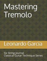 Mastering Tremolo: Six String Journal Classical Guitar Technique Series 1520837984 Book Cover