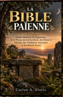 LA BIBLE PAÏENNE: Guide Moderne du Paganisme, de la Wicca, de la Sorcellerie, des Dieux et Déesses, des Traditions Anciennes et des Rituels Sacrés (French Edition) B0HKM2NTZ8 Book Cover
