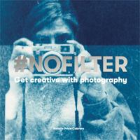 #NoFilter: Get Creative with Photography 1786274078 Book Cover