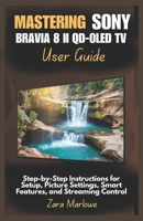 Mastering Sony Bravia 8 II QD-OLED TV User Guide: Step-by-Step Instructions for Setup, Picture Settings, Smart Features, and Streaming Control B0F7HSR2RS Book Cover