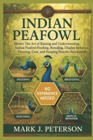 INDIAN PEAFOWL: Master The Art of Raising and Understanding Indian Peafowl Feeding, Breeding, Display Behavior, Housing, Cost, and Keeping Peacocks Successfully B0FSXPJYMP Book Cover