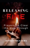 Releasing Fire: Prayers To Clear the Way Through B09BY7XM4Z Book Cover