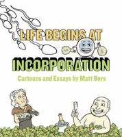 Life Begins at Incorporation: Cartoons and Essays 0988927101 Book Cover