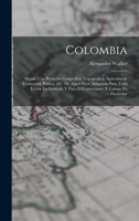 Colombia: Siendo Una Relacion Geografica, Topografica, Agricultural, Comercial, Politca, &c. De Aquel Pays, Adaptada Para Todo Lector En General, Y Para El Comerciante Y Colono En Particular 1018104194 Book Cover