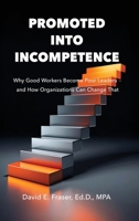 Promoted Into Incompetence: Why Good Workers Become Poor Leaders-and How Organizations Can Change That B0G239C2NK Book Cover
