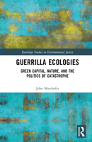 Guerrilla Ecologies: Green Capital, Nature, and the Politics of Catastrophe (Routledge Studies in Environmental Justice) 1032454865 Book Cover