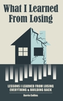 What I Learned from Losing: Lessons I Learned from Losing Everything and Building Back B0DWLZ9C8N Book Cover