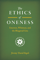 The Ethics of Oneness: Emerson, Whitman, and the Bhagavad Gita 022674602X Book Cover