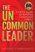 The Uncommon Leader: A CEO’s Guide to Building Uncommon Legacy 9083416321 Book Cover