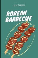 KOREAN BARBECUE: A detailed guide to the finest and richest homemade Korean barbeque recipe. B0BCHQH3D7 Book Cover