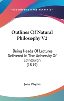 Outlines Of Natural Philosophy V2: Being Heads Of Lectures Delivered In The University Of Edinburgh 0548899940 Book Cover