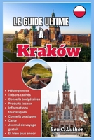 LE GUIDE ULTIME À KRAKOW: Ce que j'aurais aimé savoir avant d'aller à Cracovie. Découvrons sa magie cachée. (French Edition) B0GGGLNLQ1 Book Cover