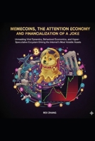 Memecoins, the Attention Economy, and the Financialization of a Joke: Unmasking the Viral Dynamics, Behavioral Economics, and Hyper-Speculative Ecosystem Driving the Internet's B0G6D1G735 Book Cover