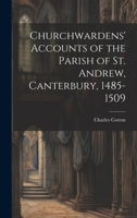 Churchwardens' Accounts of the Parish of St. Andrew, Canterbury, 1485-1509 1022051725 Book Cover