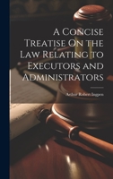A Concise Treatise On the Law Relating to Executors and Administrators 1021613592 Book Cover