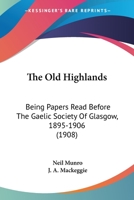 The Old Highlands: Being Papers Read Before The Gaelic Society Of Glasgow, 1895-1906 1017571589 Book Cover